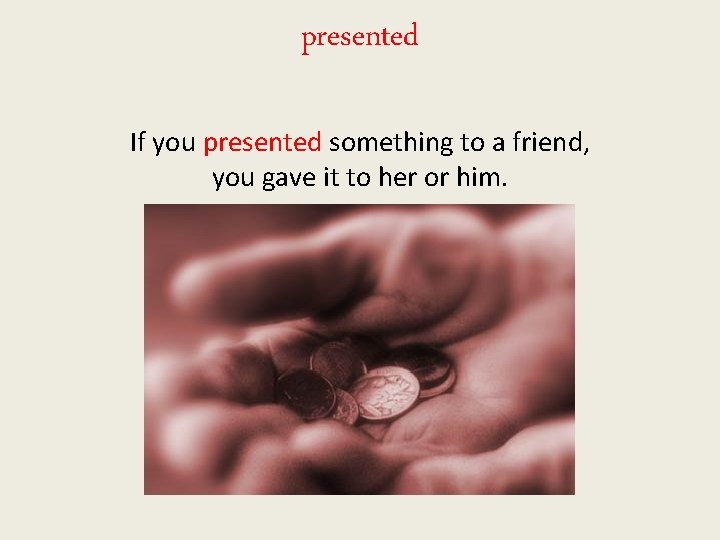 presented If you presented something to a friend, you gave it to her or