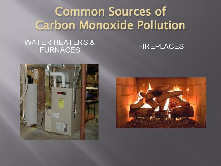 Common Sources of Carbon Monoxide Pollution WATER HEATERS & FURNACES FIREPLACES 