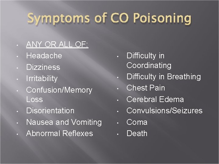 Symptoms of CO Poisoning • • ANY OR ALL OF: Headache Dizziness Irritability Confusion/Memory