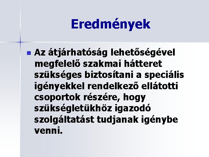 Eredmények n Az átjárhatóság lehetőségével megfelelő szakmai hátteret szükséges biztosítani a speciális igényekkel rendelkező