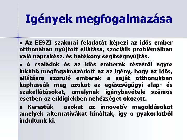 Igények megfogalmazása Az EESZI szakmai feladatát képezi az idős ember otthonában nyújtott ellátása, szociális