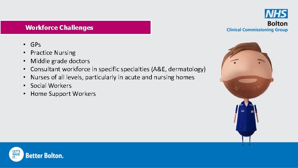 Workforce Challenges • • GPs Practice Nursing Middle grade doctors Consultant workforce in specific