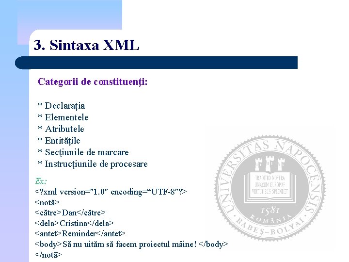 3. Sintaxa XML Categorii de constituenţi: * Declaraţia * Elementele * Atributele * Entităţile