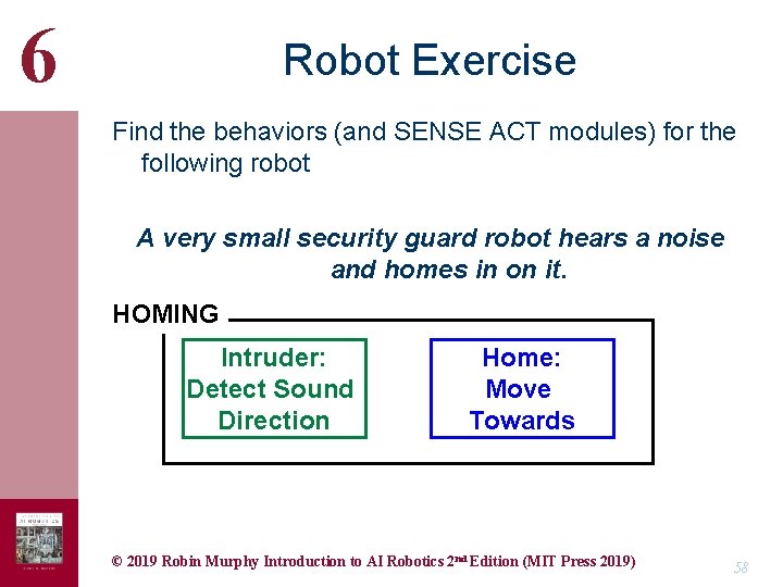 6 Robot Exercise Find the behaviors (and SENSE ACT modules) for the following robot