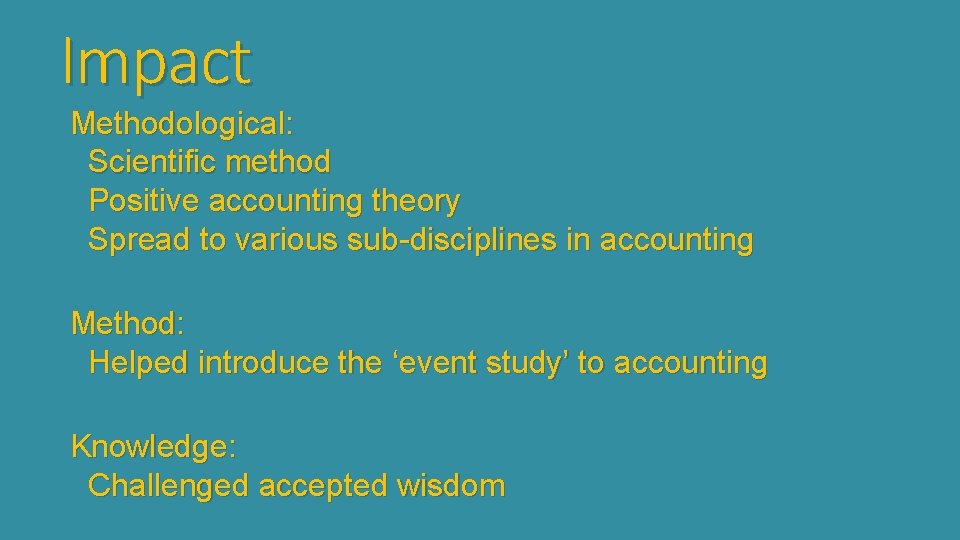 Impact Methodological: Scientific method Positive accounting theory Spread to various sub-disciplines in accounting Method: