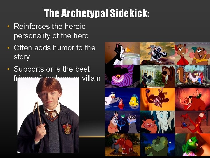 The Archetypal Sidekick: • Reinforces the heroic personality of the hero • Often adds