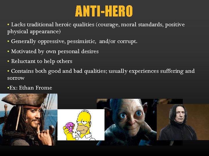 ANTI-HERO • Lacks traditional heroic qualities (courage, moral standards, positive physical appearance) • Generally