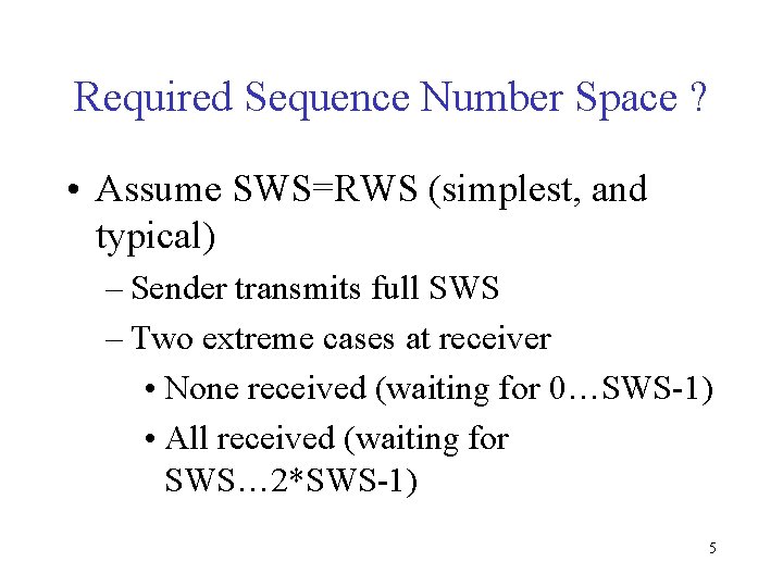 Required Sequence Number Space ? • Assume SWS=RWS (simplest, and typical) – Sender transmits