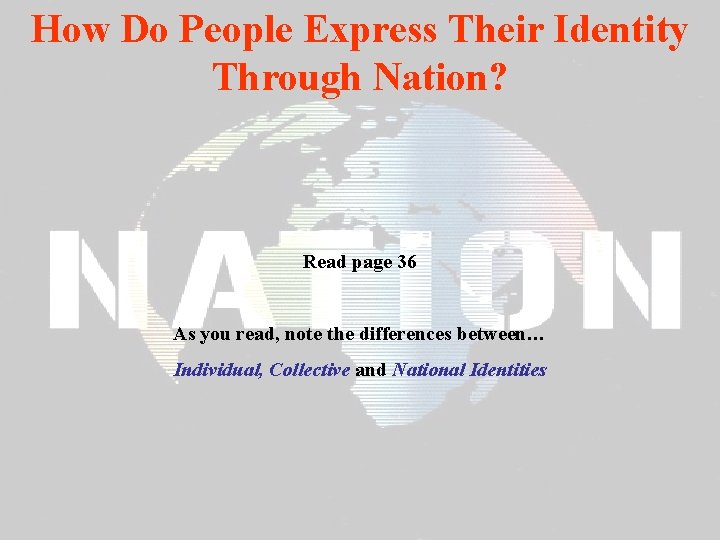 How Do People Express Their Identity Through Nation? Read page 36 As you read,