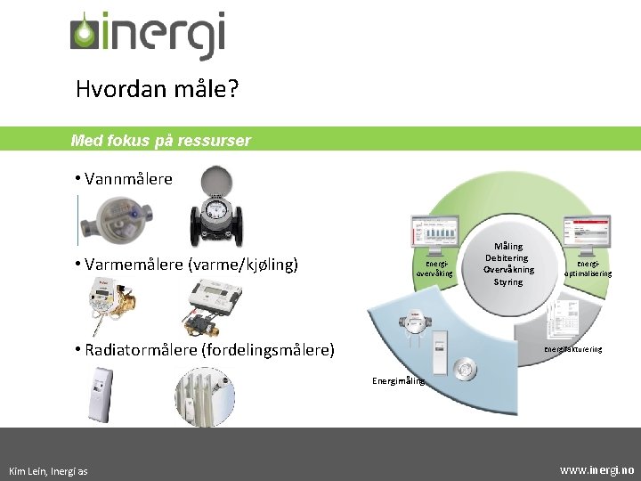 Hvordan måle? Med fokus på ressurser • Vannmålere • Varmemålere (varme/kjøling) Energiovervåking • Radiatormålere