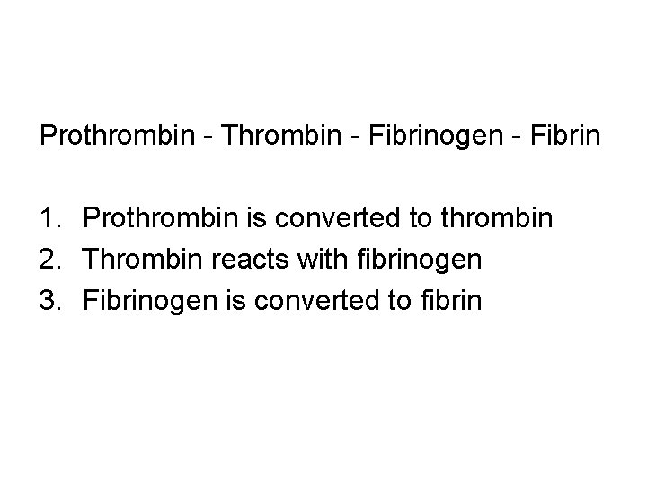 Prothrombin - Thrombin - Fibrinogen - Fibrin 1. Prothrombin is converted to thrombin 2.