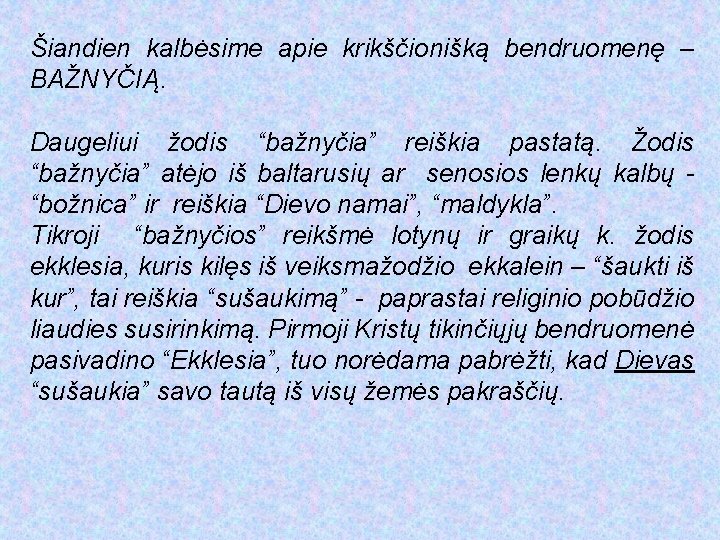 Šiandien kalbėsime apie krikščionišką bendruomenę – BAŽNYČIĄ. Daugeliui žodis “bažnyčia” reiškia pastatą. Žodis “bažnyčia”