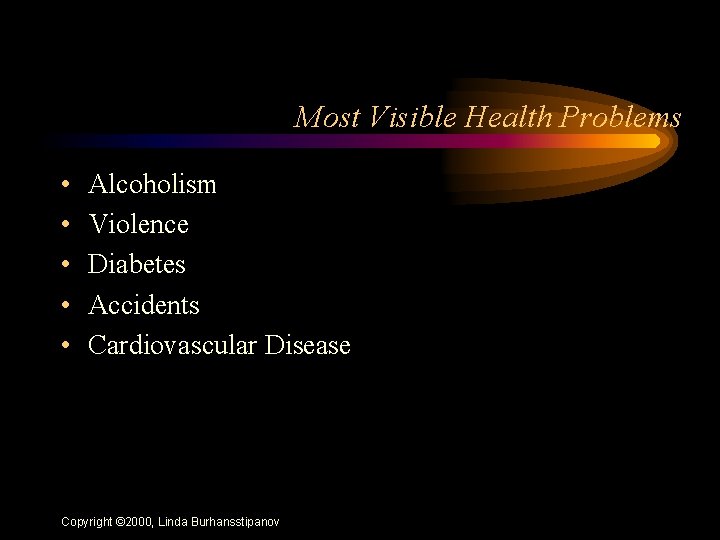 Most Visible Health Problems • • • Alcoholism Violence Diabetes Accidents Cardiovascular Disease Copyright