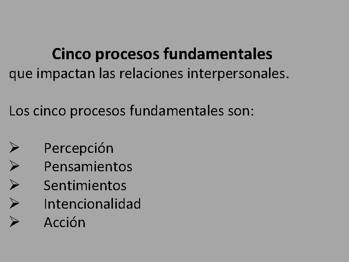 Cinco procesos fundamentales que impactan las relaciones interpersonales. Los cinco procesos fundamentales son: Ø