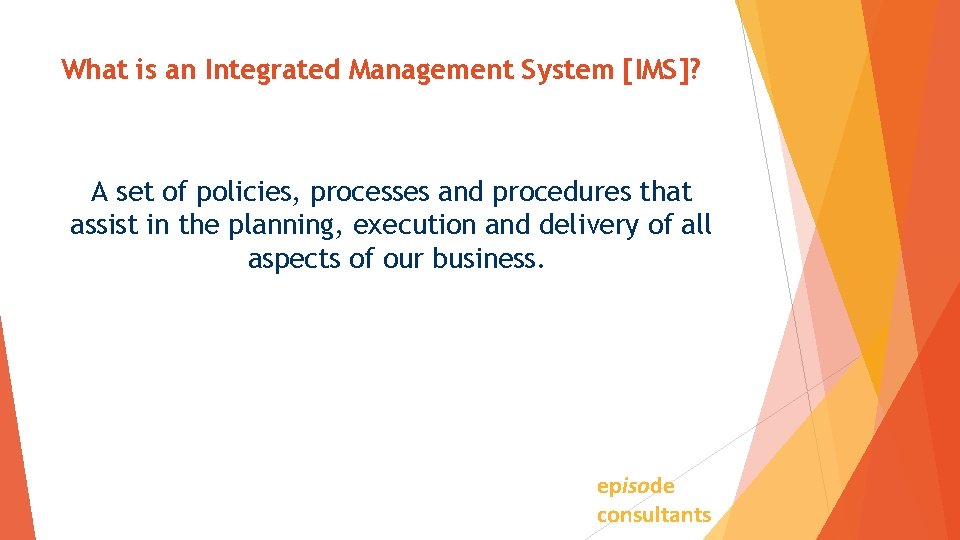 What is an Integrated Management System [IMS]? A set of policies, processes and procedures