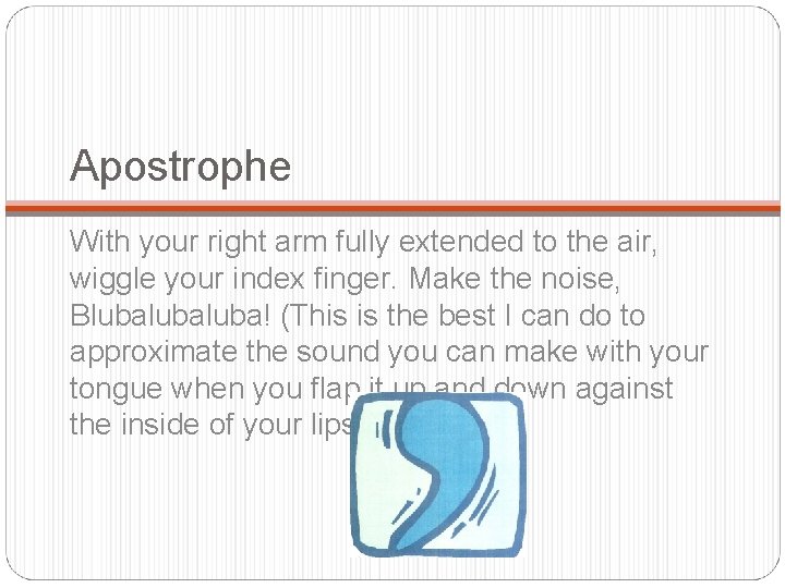 Apostrophe With your right arm fully extended to the air, wiggle your index finger.