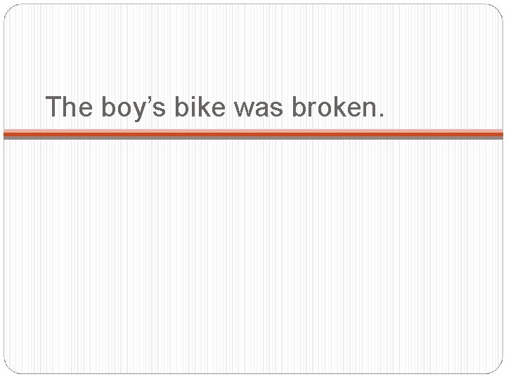 The boy’s bike was broken. 