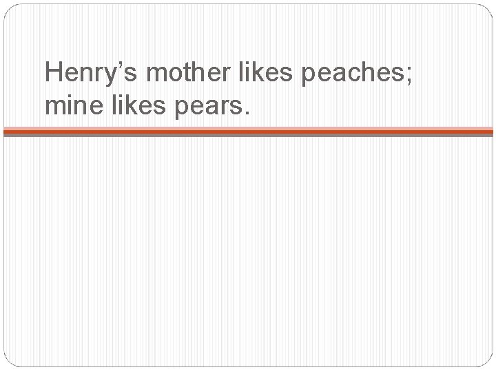 Henry’s mother likes peaches; mine likes pears. 