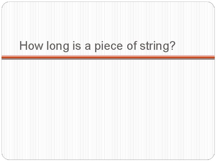 How long is a piece of string? 