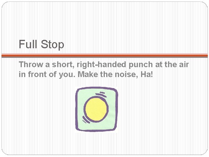 Full Stop Throw a short, right-handed punch at the air in front of you.