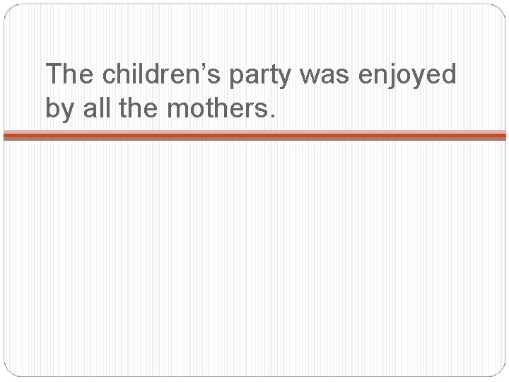 The children’s party was enjoyed by all the mothers. 