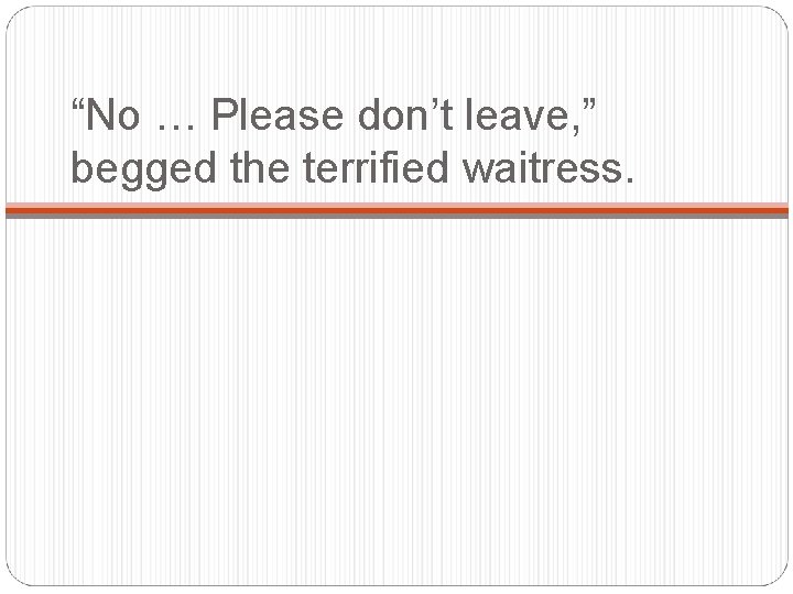 “No … Please don’t leave, ” begged the terrified waitress. 