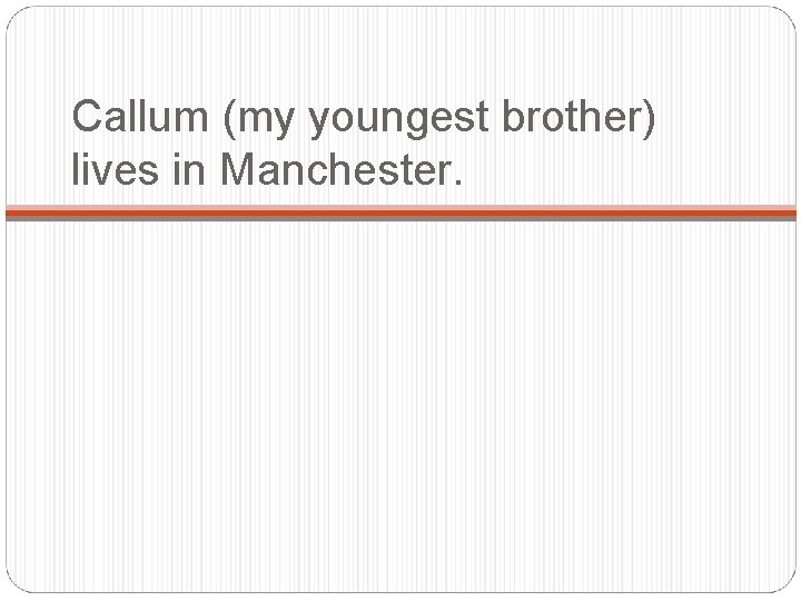 Callum (my youngest brother) lives in Manchester. 