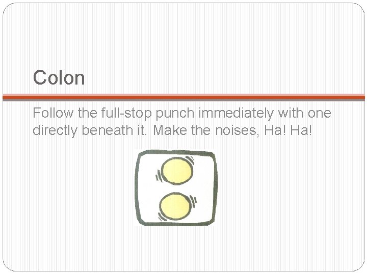 Colon Follow the full-stop punch immediately with one directly beneath it. Make the noises,