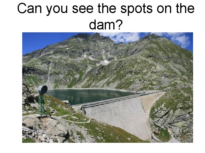 Can you see the spots on the dam? 