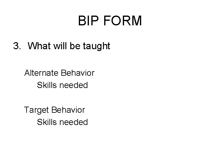 BIP FORM 3. What will be taught Alternate Behavior Skills needed Target Behavior Skills