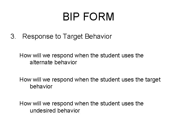BIP FORM 3. Response to Target Behavior How will we respond when the student