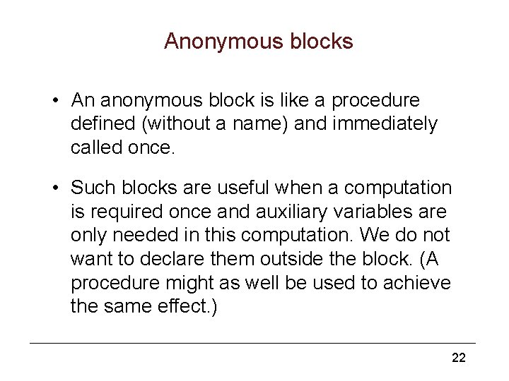 Anonymous blocks • An anonymous block is like a procedure defined (without a name)