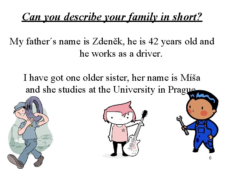 Can you describe your family in short? My father´s name is Zdeněk, he is