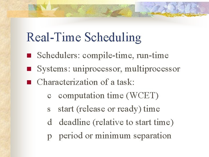 Real-Time Scheduling n n n Schedulers: compile-time, run-time Systems: uniprocessor, multiprocessor Characterization of a