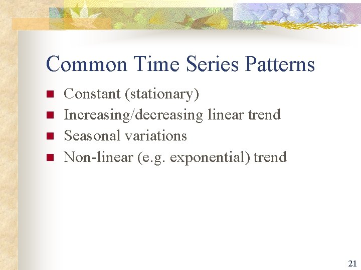 Common Time Series Patterns n n Constant (stationary) Increasing/decreasing linear trend Seasonal variations Non-linear