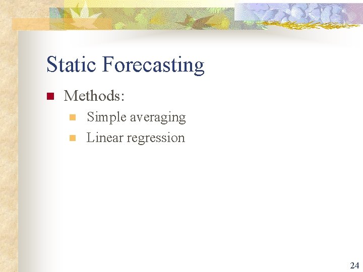 Static Forecasting n Methods: n n Simple averaging Linear regression 24 