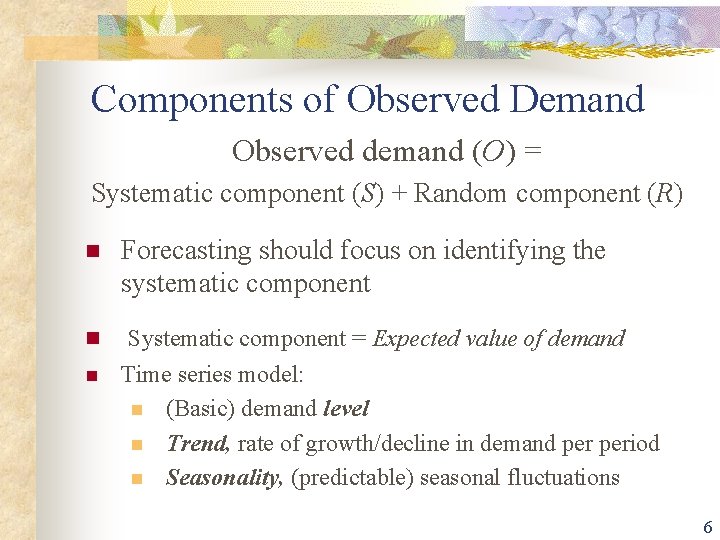 Components of Observed Demand Observed demand (O) = Systematic component (S) + Random component