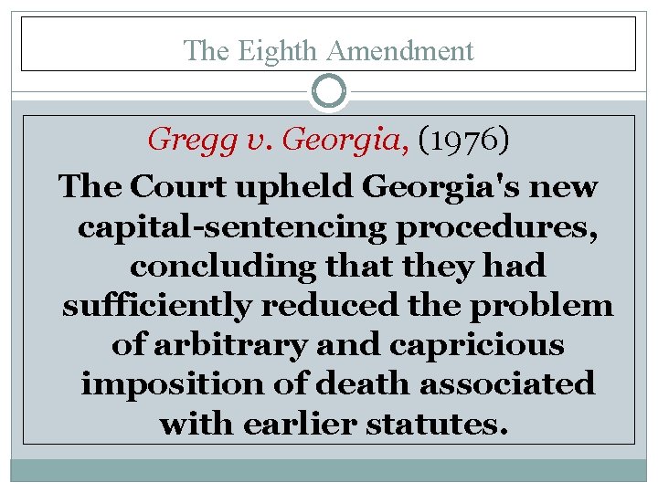 The Eighth Amendment Gregg v. Georgia, (1976) The Court upheld Georgia's new capital-sentencing procedures,
