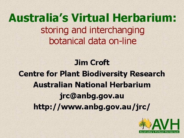 Australia’s Virtual Herbarium: storing and interchanging botanical data on-line Jim Croft Centre for Plant