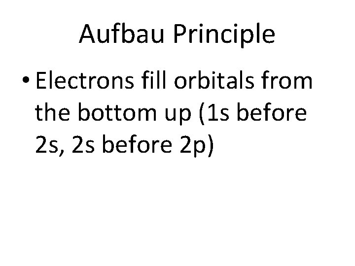 Aufbau Principle • Electrons fill orbitals from the bottom up (1 s before 2