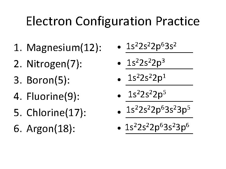 Electron Configuration Practice 1. 2. 3. 4. 5. 6. Magnesium(12): Nitrogen(7): Boron(5): Fluorine(9): Chlorine(17):