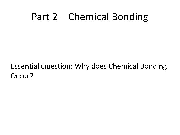 Part 2 – Chemical Bonding Essential Question: Why does Chemical Bonding Occur? 