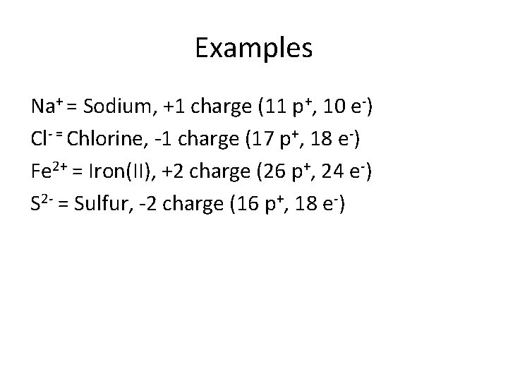Examples Na+ = Sodium, +1 charge (11 p+, 10 e-) Cl- = Chlorine, -1
