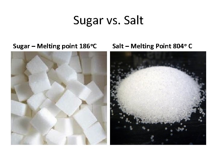 Sugar vs. Salt Sugar – Melting point 186 o. C Salt – Melting Point