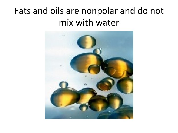 Fats and oils are nonpolar and do not mix with water 