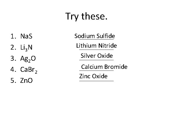 Try these. 1. 2. 3. 4. 5. Na. S Li 3 N Ag 2