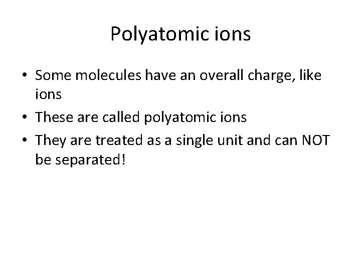 Polyatomic ions • Some molecules have an overall charge, like ions • These are