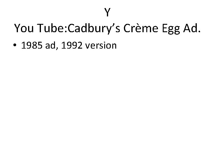 Y You Tube: Cadbury’s Crème Egg Ad. • 1985 ad, 1992 version 