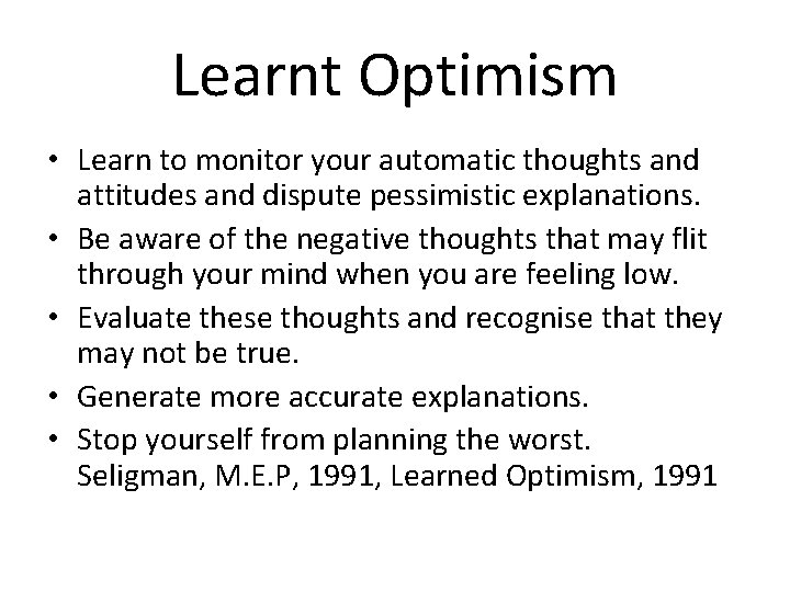 Learnt Optimism • Learn to monitor your automatic thoughts and attitudes and dispute pessimistic