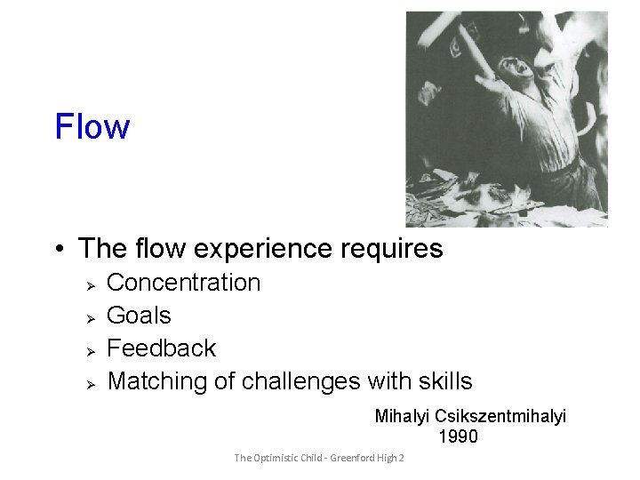 Flow • The flow experience requires Ø Ø Concentration Goals Feedback Matching of challenges
